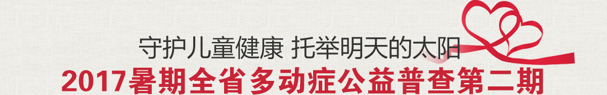 守护儿童健康 托举明天的太阳,2017暑期全省多动症公益普查第二期